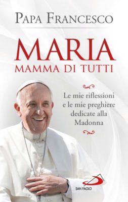 Edizioni San Paolo / Un libro di Papa Francesco dedicato alla Madonna in omaggio col primo numero della rivista “Maria con te”